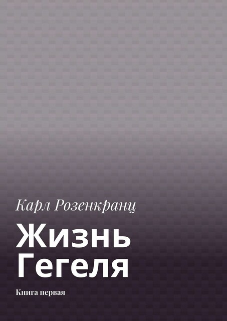 Жизнь Гегеля. Книга первая, Карл Розенкранц