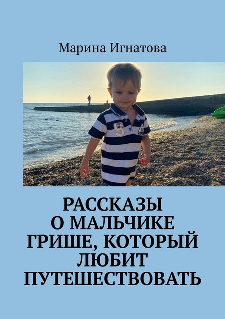 Рассказы о мальчике Грише, который любит путешествовать