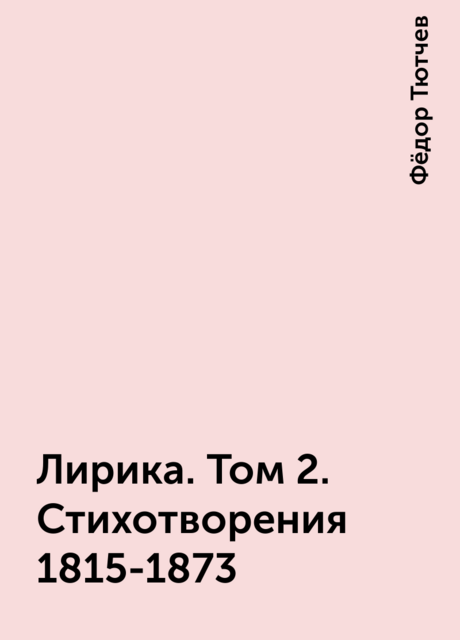 Лирика. Том 2. Стихотворения 1815-1873, Фёдор Тютчев