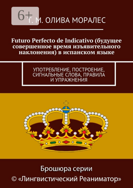 Futuro Perfecto de Indicativo (будущее совершенное время изъявительного наклонения) в испанском языке. Употребление, построение, сигнальные слова, правила и упражнения, Татьяна Олива Моралес