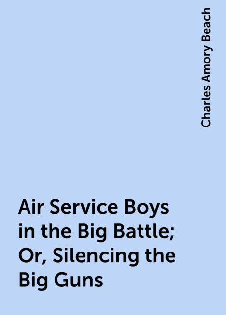 Air Service Boys in the Big Battle; Or, Silencing the Big Guns