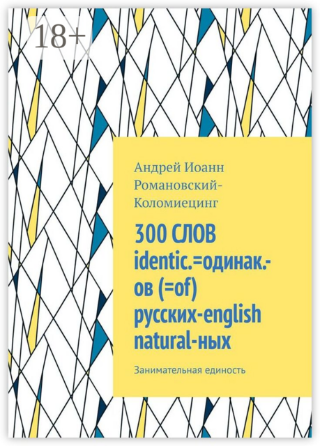300 СЛОВ identic.=одинак.-ов (=of) русских-english natural-ных. Занимательная единость, Андрей Иоанн Романовский-Коломиецинг