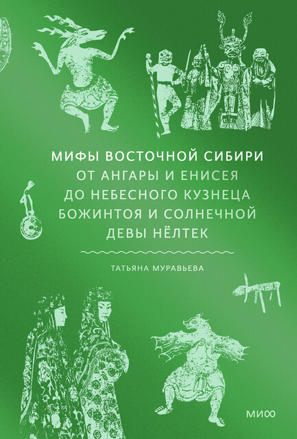 Мифы Восточной Сибири. От Ангары и Енисея до небесного кузнеца Божинтоя и солнечной девы Нёлтек, Татьяна Муравьева