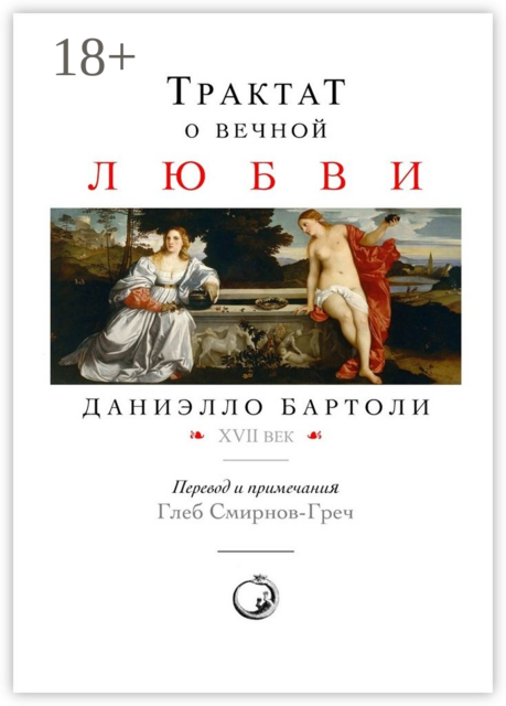 Трактат о вечной любви. XVII век. Перевод и примечания: Глеб Смирнов-Греч, Даниэлло Бартоли
