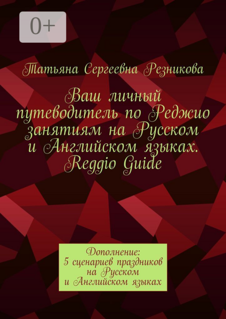Ваш личный путеводитель по Реджио занятиям на Русском и Английском языках. Reggio Guide. Дополнение: 5 сценариев праздников на Русском и Английском языках