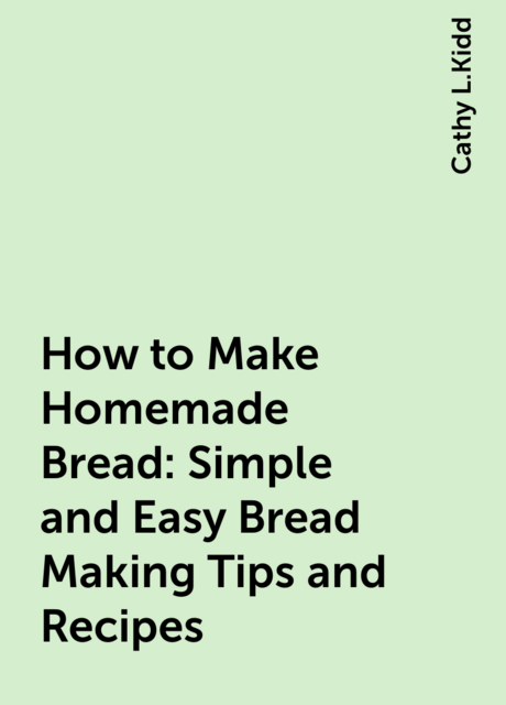 How to Make Homemade Bread: Simple and Easy Bread Making Tips and Recipes