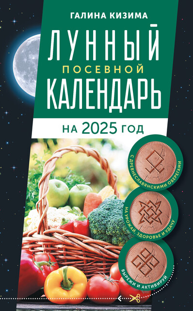 Лунный посевной календарь садовода и огородника на 2025 г. с древнеславянскими оберегами на урожай, здоровье и удачу, Галина Кизима