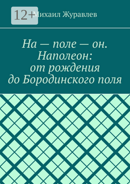 На — поле — он. Наполеон: от рождения до Бородинского поля