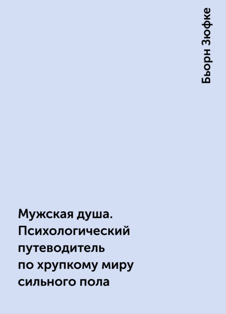 Мужская душа. Психологический путеводитель по хрупкому миру сильного пола