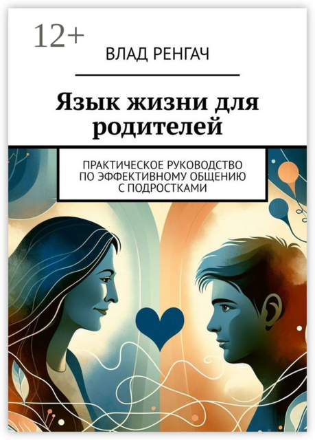 Язык жизни для родителей. Практическое руководство по эффективному общению с подростками, Влад Ренгач