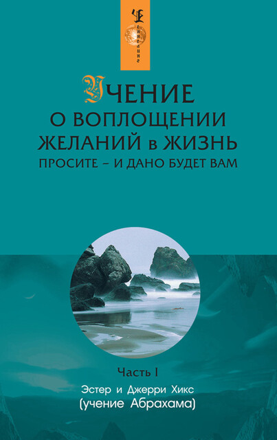 Учение о воплощении желаний в жизнь. Просите – и дано будет вам. Часть 1, Эстер Хикс, Джерри Хикс