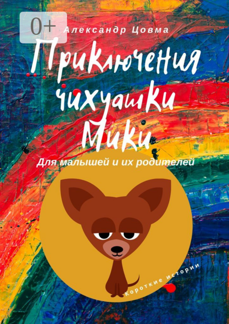 Приключения чихуашки Мики. Для малышей и их родителей. Короткие истории