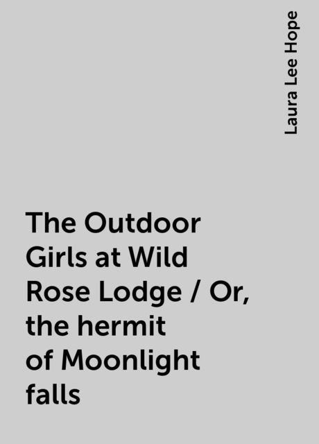The Outdoor Girls at Wild Rose Lodge / Or, the hermit of Moonlight falls