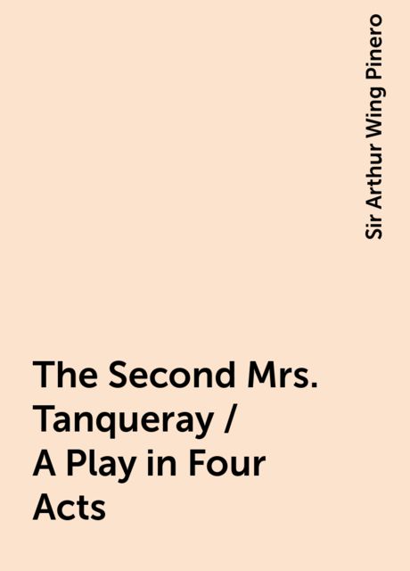 The Second Mrs. Tanqueray / A Play in Four Acts