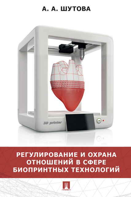 Регулирование и охрана отношений в сфере биопринтных технологий. Монография