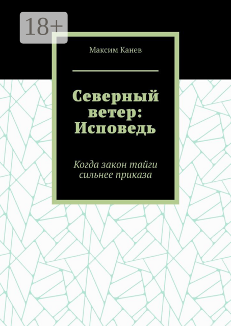 Северный ветер: Исповедь. Когда закон тайги сильнее приказа