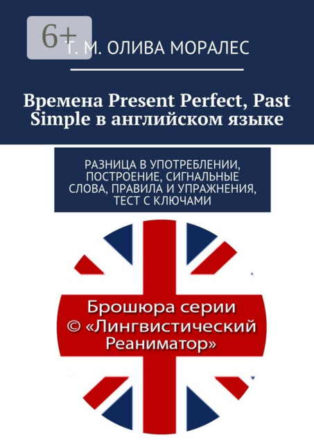 Времена Present Perfect, Past Simple в английском языке. Разница в употреблении, построение, сигнальные слова, правила и упражнения, тест с ключами, Татьяна Олива Моралес