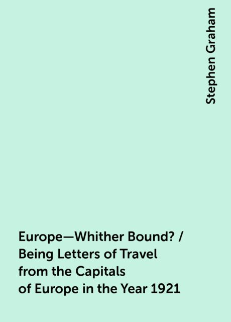 Europe—Whither Bound? / Being Letters of Travel from the Capitals of Europe in the Year 1921