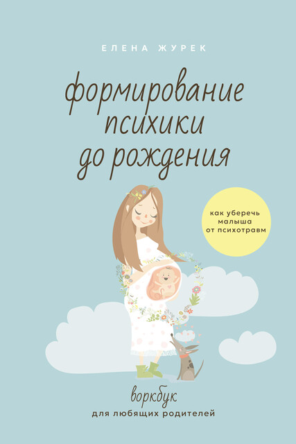 Формирование психики до рождения. Как уберечь малыша от психотравм. Воркбук для любящих родителей
