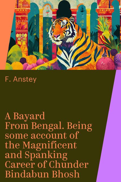 A Bayard From Bengal. Being some account of the Magnificent and Spanking Career of Chunder Bindabun Bhosh