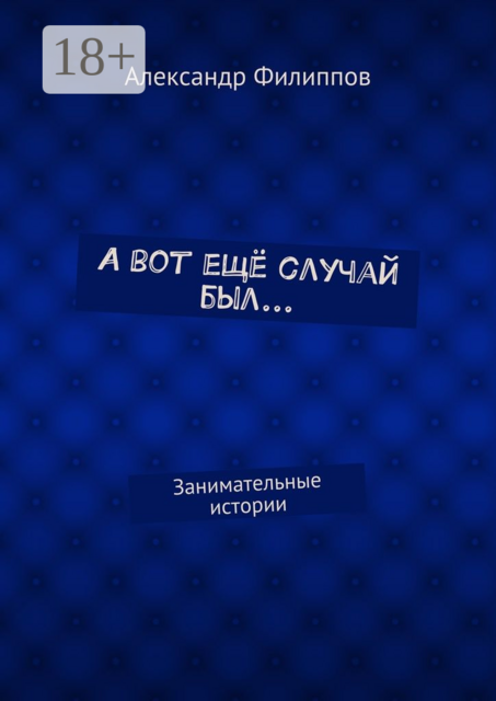 А вот ещё случай был.... Занимательные истории, Александр Филиппов