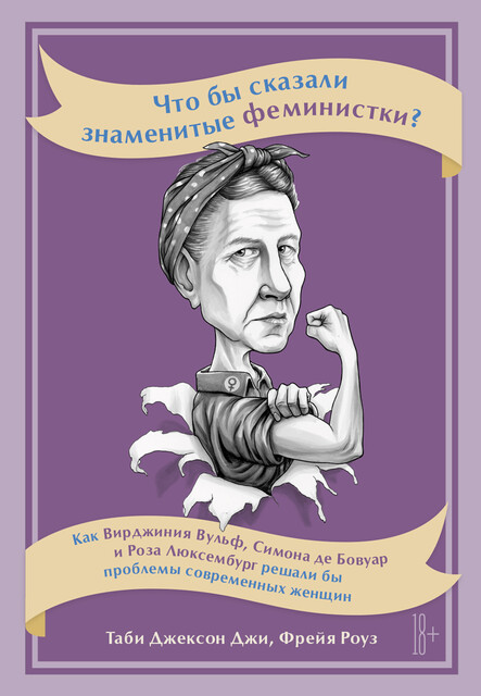 Что бы сказали знаменитые феминистки? Как Вирджиния Вулф, Симона де Бовуар и Роза Люксембург решали бы проблемы современных женщин, Таби Джексон Джи, Фрейя Роуз