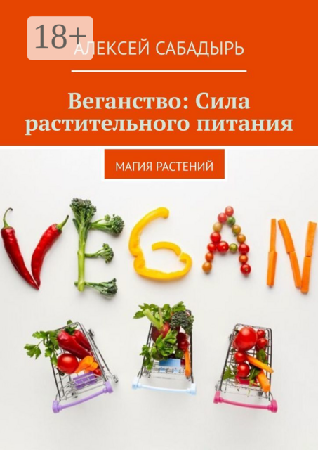 Веганство: Сила растительного питания. Магия Растений, Алексей Сабадырь