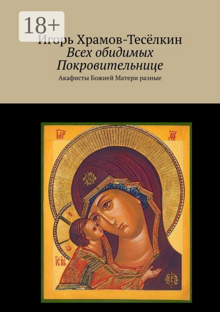 Всех обидимых Покровительнице. Акафисты Божией Матери разные, Игорь Храмов-Тесёлкин