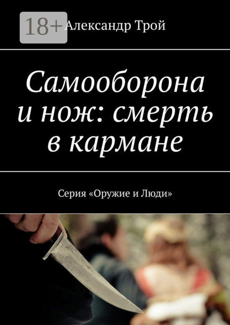 Самооборона и нож: смерть в кармане. Серия «Оружие и Люди», Александр Трой
