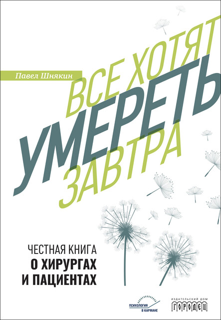 Все хотят умереть завтра. Честная книга о хирургах и пациентах, Павел Шнякин
