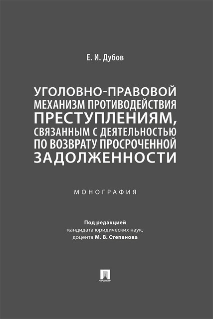 Уголовно-правовой механизм противодействия преступлениям, связанным с деятельностью по возврату просроченной задолженности. Монография, Е.И. Дубов, М.В. Степанов