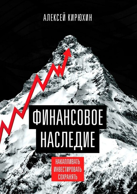 Финансовое наследие. Накапливать. Инвестировать. Сохранять, Алексей Кирюхин