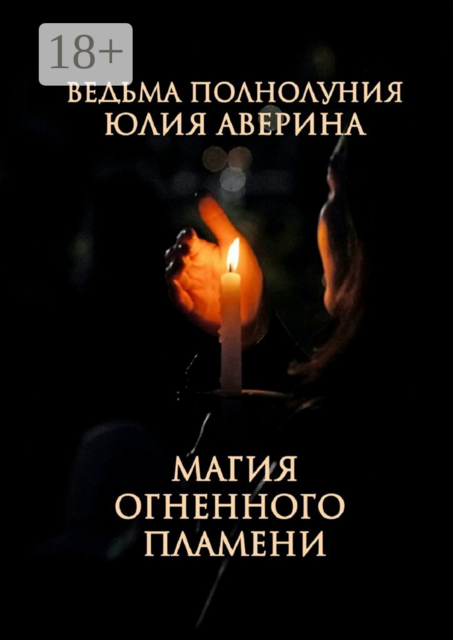 Магия Огненного пламени. Авторские заговоры от Ведьмы Полнолуния, Юлия Аверина
