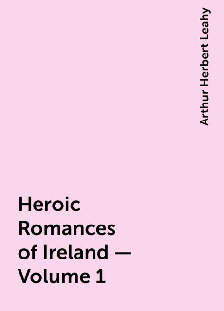 Heroic Romances of Ireland, Translated into English Prose and Verse — Volume 1