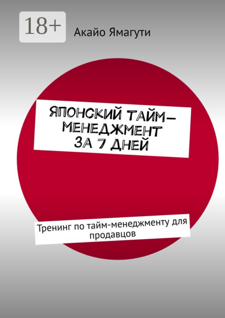 Японский тайм-менеджмент за 7 дней. Тренинг по тайм-менеджменту для продавцов, Акайо Ямагути