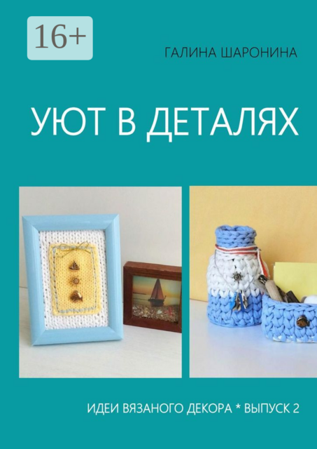 Уют в деталях. Выпуск 2. Идеи вязаного декора, Галина Шаронина