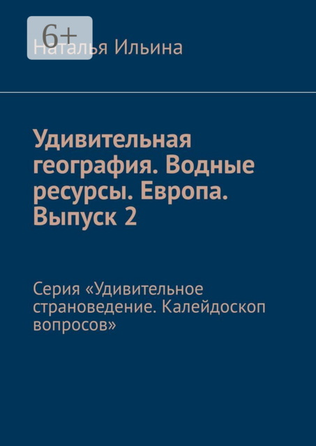 Удивительная география. Водные ресурсы. Европа. Выпуск 2. Серия «Удивительное страноведение. Калейдоскоп вопросов»