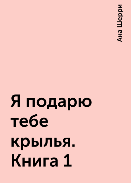 Я подарю тебе крылья. Книга 1