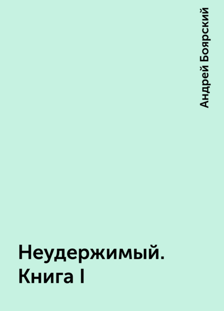 Неудержимый. Книга I, Андрей Боярский