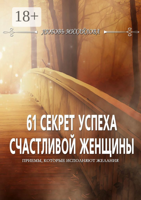 61 секрет успеха счастливой женщины. Приемы, которые исполняют желания, Любовь Михайлова