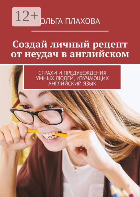 Создай личный рецепт от неудач в английском. Страхи и предубеждения умных людей, изучающих английский язык, Ольга Плахова