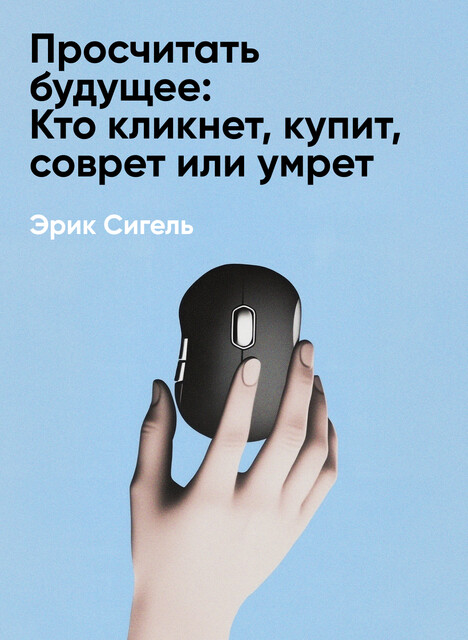 Просчитать будущее: Кто кликнет, купит, соврет или умрет (краткое изложение)