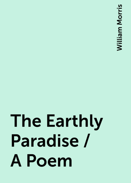 The Earthly Paradise / A Poem