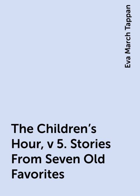 The Children's Hour, v 5. Stories From Seven Old Favorites