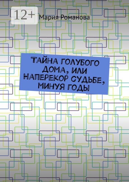 Тайна голубого дома, или Наперекор судьбе, минуя годы