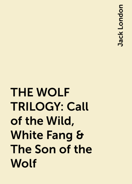 THE WOLF TRILOGY: Call of the Wild, White Fang & The Son of the Wolf