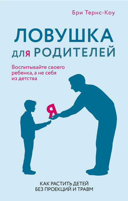 Ловушка для родителей. Как растить детей без проекций и травм, Бри Тёрнс-Коу