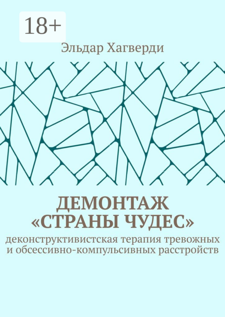 Демонтаж «Страны Чудес». Деконструктивистская терапия тревожных и обсессивно-компульсивных расстройств, Эльдар Хагверди