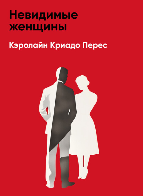 Невидимые женщины: Почему мы живем в мире, удобном только для мужчин. Неравноправие, основанное на данных (краткое изложение)