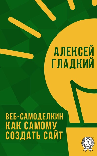 Веб-Самоделкин. Как самому создать сайт быстро и профессионально